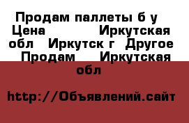 Продам паллеты б/у › Цена ­ 80-30 - Иркутская обл., Иркутск г. Другое » Продам   . Иркутская обл.